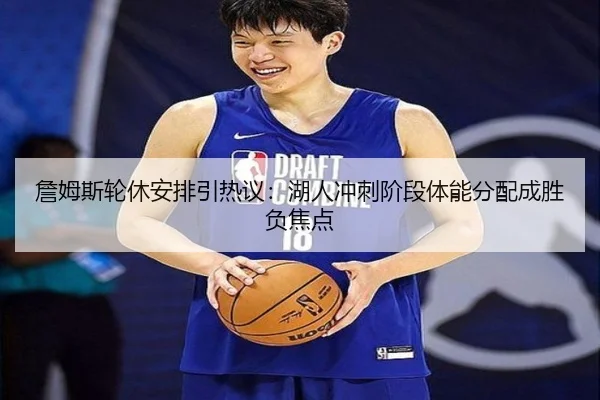 詹姆斯轮休安排引热议:湖人冲刺阶段体能分配成胜负焦点